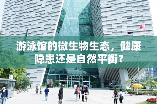 游泳馆的微生物生态，健康隐患还是自然平衡？