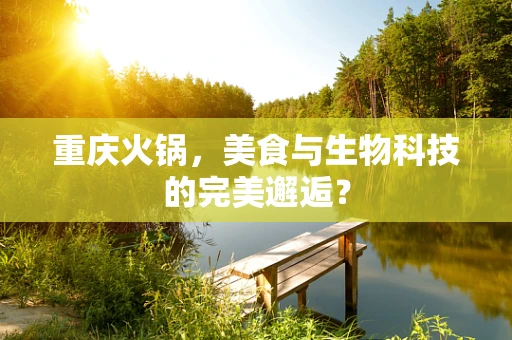重庆火锅，美食与生物科技的完美邂逅？