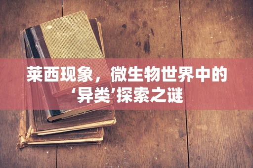 莱西现象，微生物世界中的‘异类’探索之谜