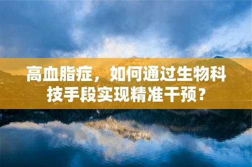 高血脂症，如何通过生物科技手段实现精准干预？
