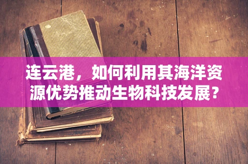 连云港，如何利用其海洋资源优势推动生物科技发展？