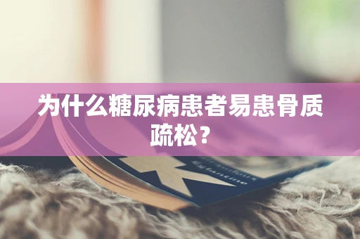 为什么糖尿病患者易患骨质疏松？
