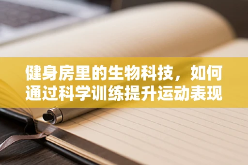 健身房里的生物科技，如何通过科学训练提升运动表现？
