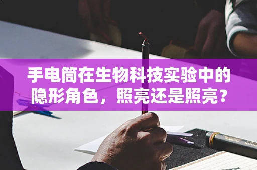 手电筒在生物科技实验中的隐形角色，照亮还是照亮？