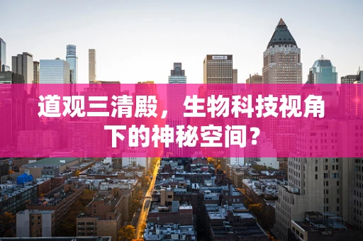 道观三清殿，生物科技视角下的神秘空间？