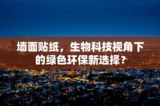 墙面贴纸，生物科技视角下的绿色环保新选择？