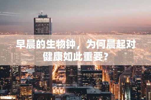 早晨的生物钟，为何晨起对健康如此重要？