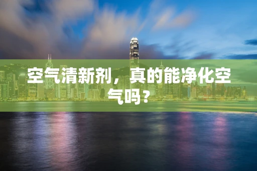 空气清新剂，真的能净化空气吗？