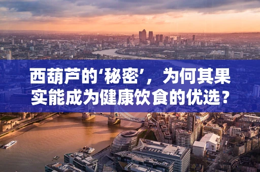 西葫芦的‘秘密’，为何其果实能成为健康饮食的优选？