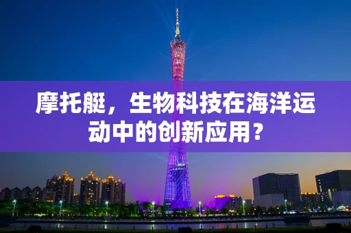 摩托艇，生物科技在海洋运动中的创新应用？