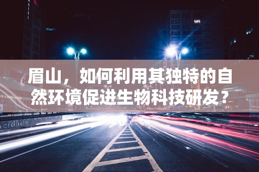 眉山，如何利用其独特的自然环境促进生物科技研发？
