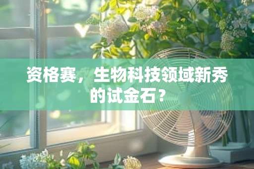 资格赛，生物科技领域新秀的试金石？