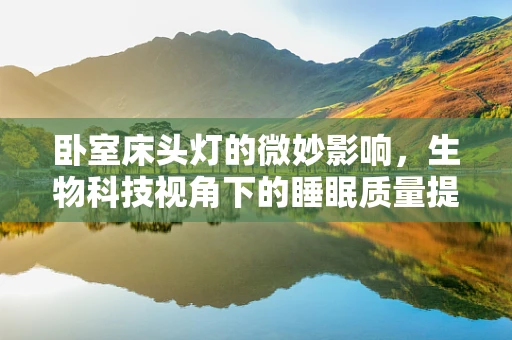 卧室床头灯的微妙影响，生物科技视角下的睡眠质量提升