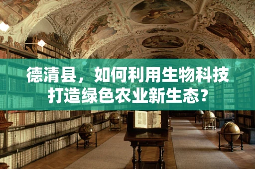 德清县，如何利用生物科技打造绿色农业新生态？