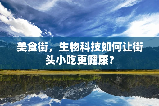 美食街，生物科技如何让街头小吃更健康？