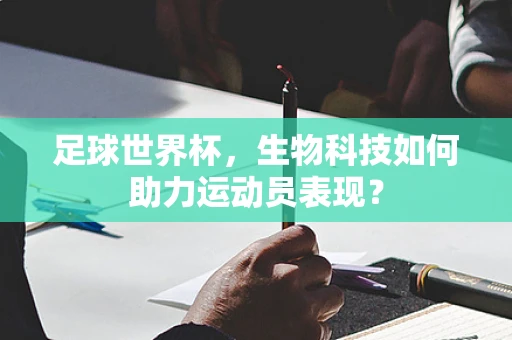 足球世界杯，生物科技如何助力运动员表现？