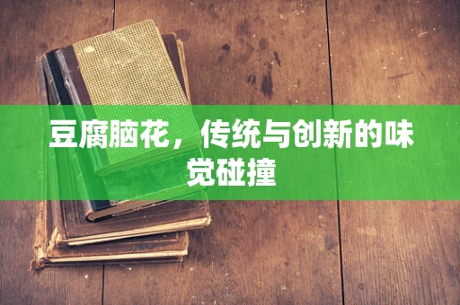 豆腐脑花，传统与创新的味觉碰撞