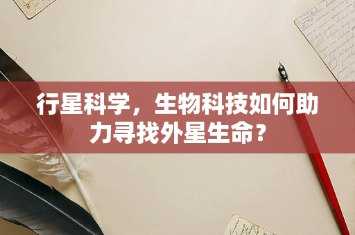 行星科学，生物科技如何助力寻找外星生命？