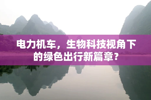 电力机车，生物科技视角下的绿色出行新篇章？
