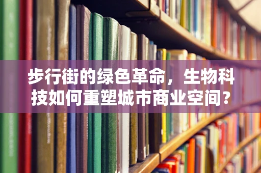 步行街的绿色革命，生物科技如何重塑城市商业空间？