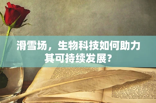 滑雪场，生物科技如何助力其可持续发展？