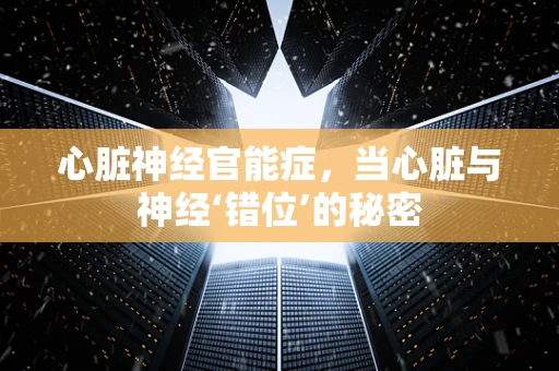 心脏神经官能症，当心脏与神经‘错位’的秘密