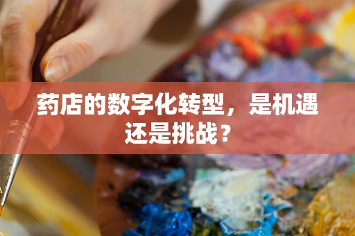 药店的数字化转型，是机遇还是挑战？