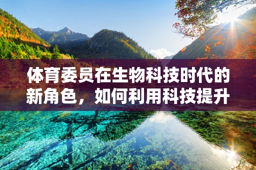 体育委员在生物科技时代的新角色，如何利用科技提升学生体质？