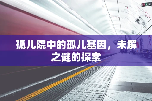 孤儿院中的孤儿基因，未解之谜的探索