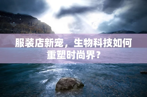 服装店新宠，生物科技如何重塑时尚界？