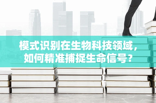 模式识别在生物科技领域，如何精准捕捉生命信号？
