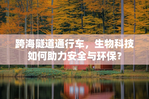 跨海隧道通行车，生物科技如何助力安全与环保？