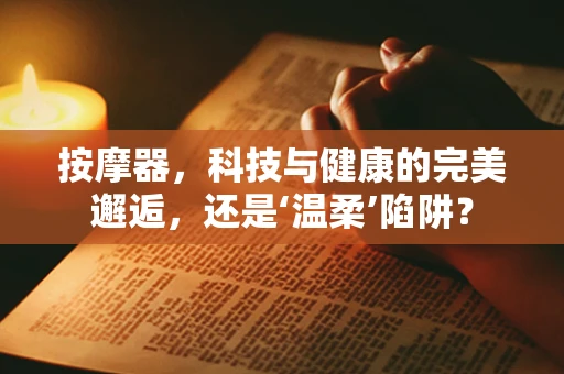 按摩器，科技与健康的完美邂逅，还是‘温柔’陷阱？