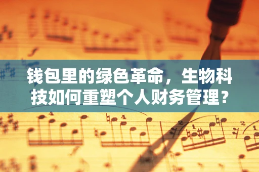 钱包里的绿色革命，生物科技如何重塑个人财务管理？