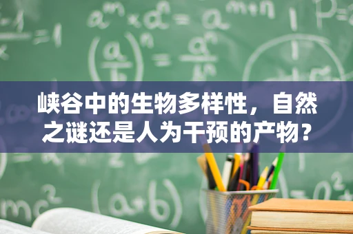 峡谷中的生物多样性，自然之谜还是人为干预的产物？