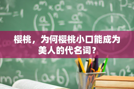 樱桃，为何樱桃小口能成为美人的代名词？