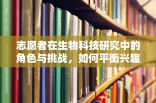 志愿者在生物科技研究中的角色与挑战，如何平衡兴趣与专业？