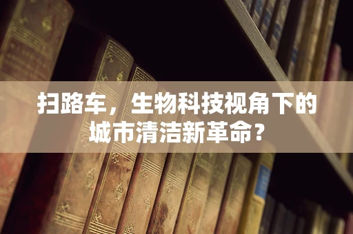 扫路车，生物科技视角下的城市清洁新革命？