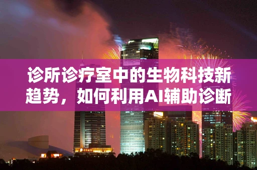 诊所诊疗室中的生物科技新趋势，如何利用AI辅助诊断？