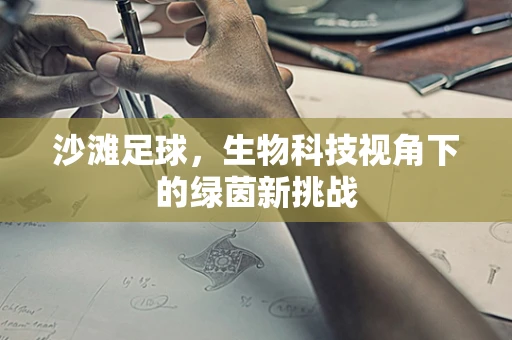 沙滩足球，生物科技视角下的绿茵新挑战