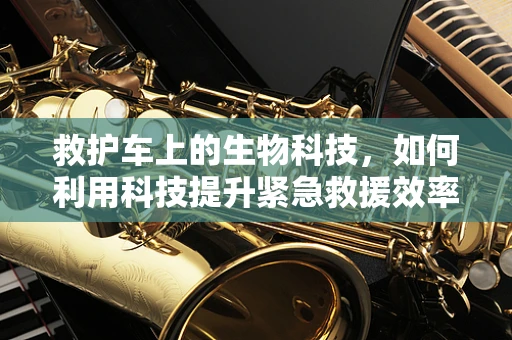 救护车上的生物科技，如何利用科技提升紧急救援效率？