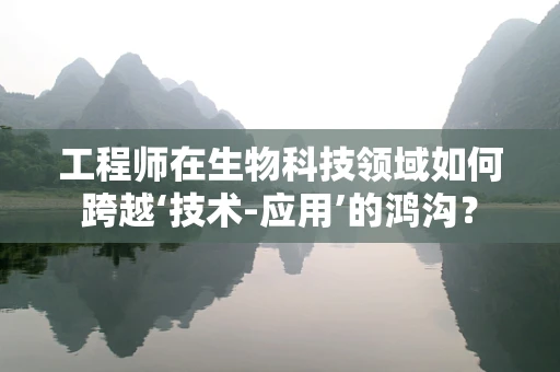 工程师在生物科技领域如何跨越‘技术-应用’的鸿沟？