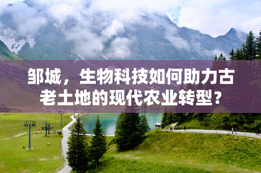 邹城，生物科技如何助力古老土地的现代农业转型？