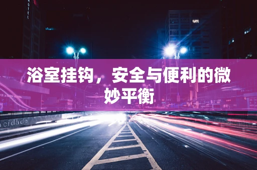 浴室挂钩，安全与便利的微妙平衡