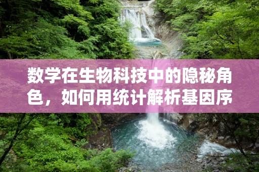 数学在生物科技中的隐秘角色，如何用统计解析基因序列？