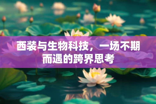 西装与生物科技，一场不期而遇的跨界思考