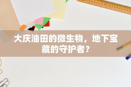 大庆油田的微生物，地下宝藏的守护者？
