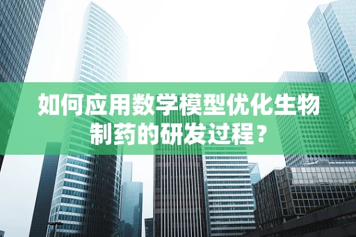 如何应用数学模型优化生物制药的研发过程？