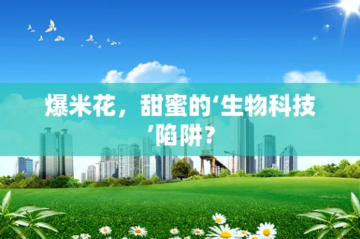 爆米花，甜蜜的‘生物科技’陷阱？