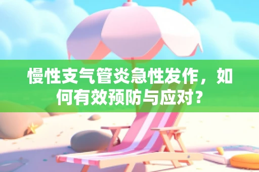 慢性支气管炎急性发作，如何有效预防与应对？